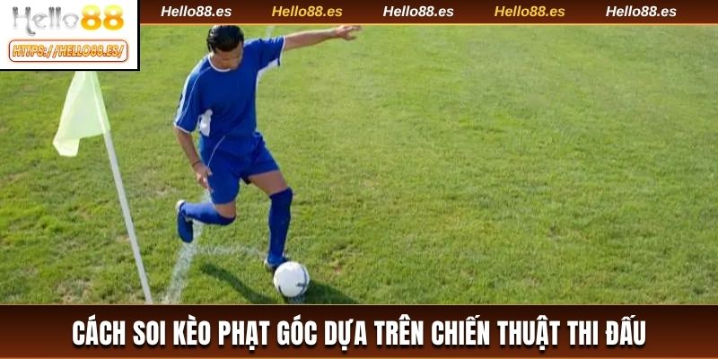Cách soi kèo phạt góc dựa trên chiến thuật thi đấu