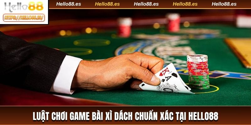 Luật chơi game bài xì dách chuẩn xác tại HELLO88